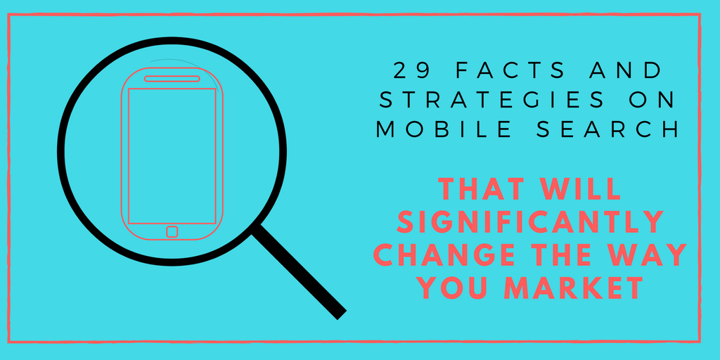 29 Facts and Strategies on Mobile Search That Will Significantly Change the Way You Market