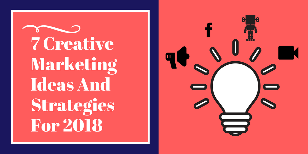 7 Creative Marketing Ideas And Strategies For 2018