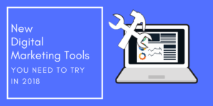 New Digital Marketing Tools You Need to Try in 2018