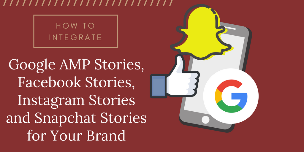 How to Integrate Google AMP Stories, Facebook Stories, Instagram Stories and Snapchat Stories for Your Brand
